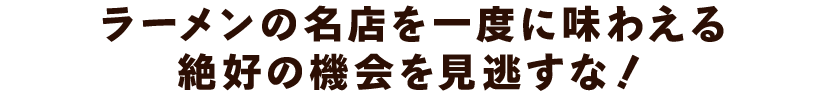 ラーメンの名店を一度に味わえる絶好の機会を見逃すな！